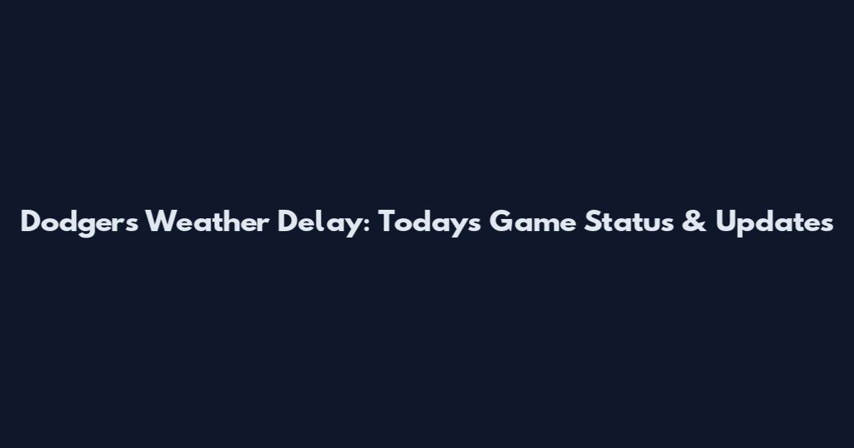 Dodgers Weather Delay: Today's Game Status & Updates