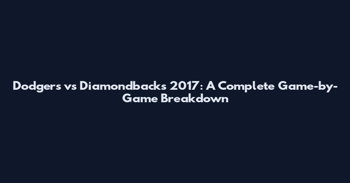 Dodgers vs Diamondbacks 2017: A Complete Game-by-Game Breakdown