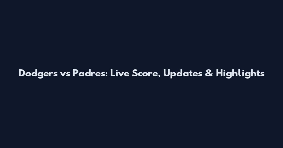 Dodgers vs Padres: Live Score, Updates & Highlights
