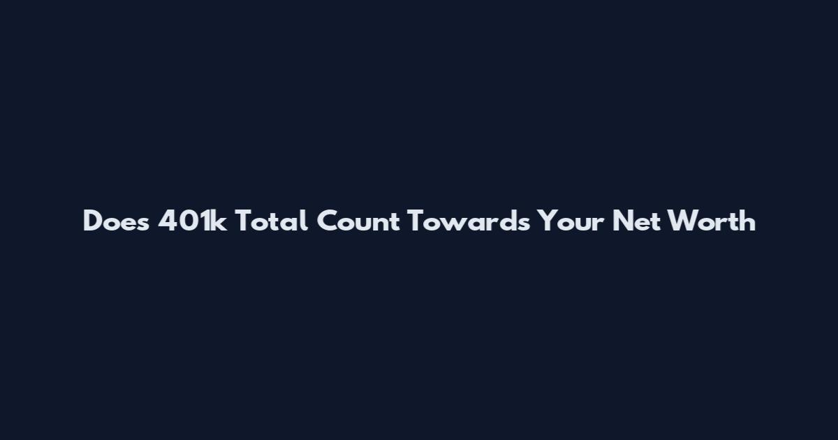 Does 401k Total Count Towards Your Net Worth