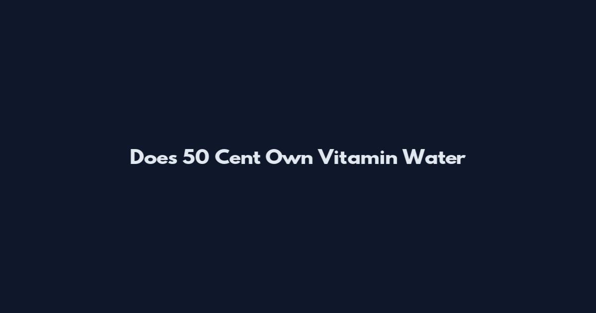 Does 50 Cent Own Vitamin Water