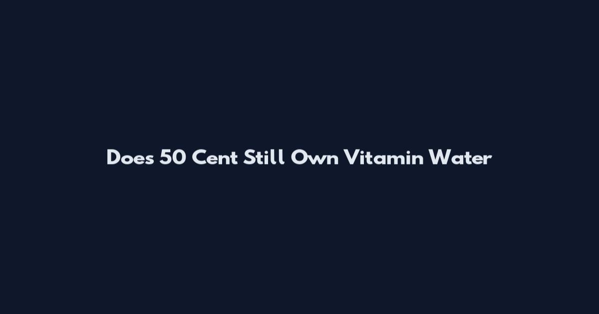Does 50 Cent Still Own Vitamin Water