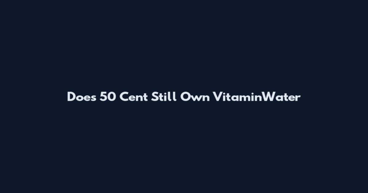 Does 50 Cent Still Own VitaminWater
