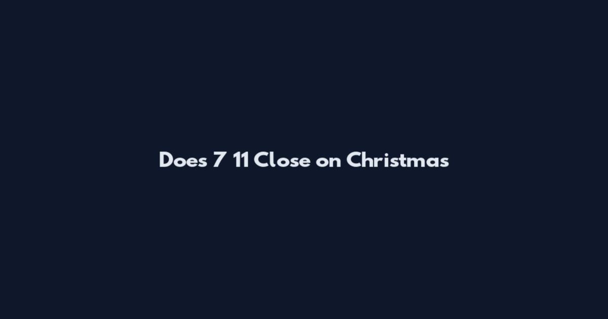 Does 7 11 Close on Christmas