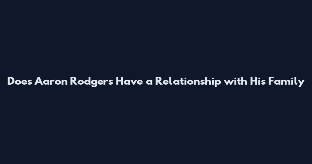 Does Aaron Rodgers Have a Relationship with His Family