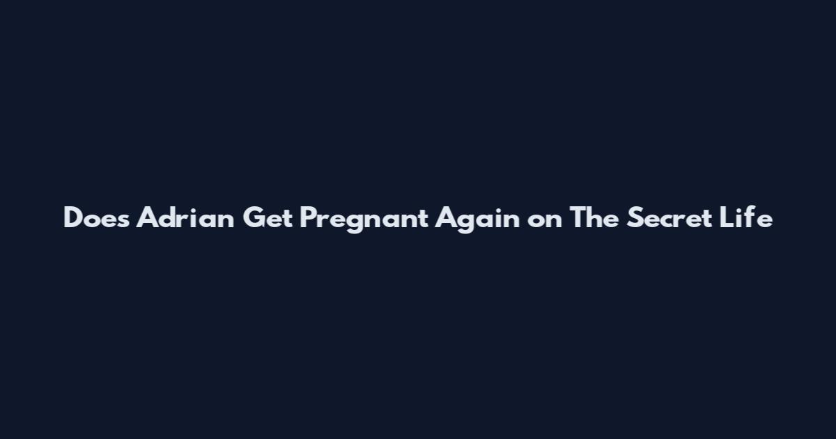 Does Adrian Get Pregnant Again on The Secret Life