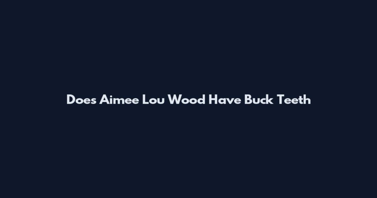 Does Aimee Lou Wood Have Buck Teeth