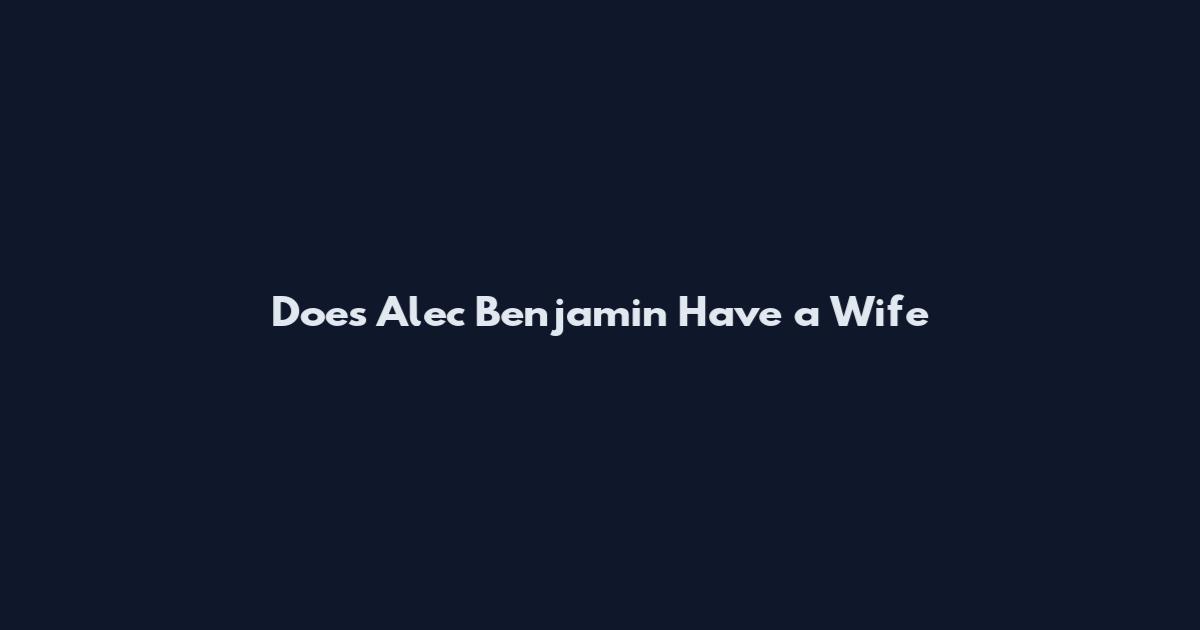 Does Alec Benjamin Have a Wife