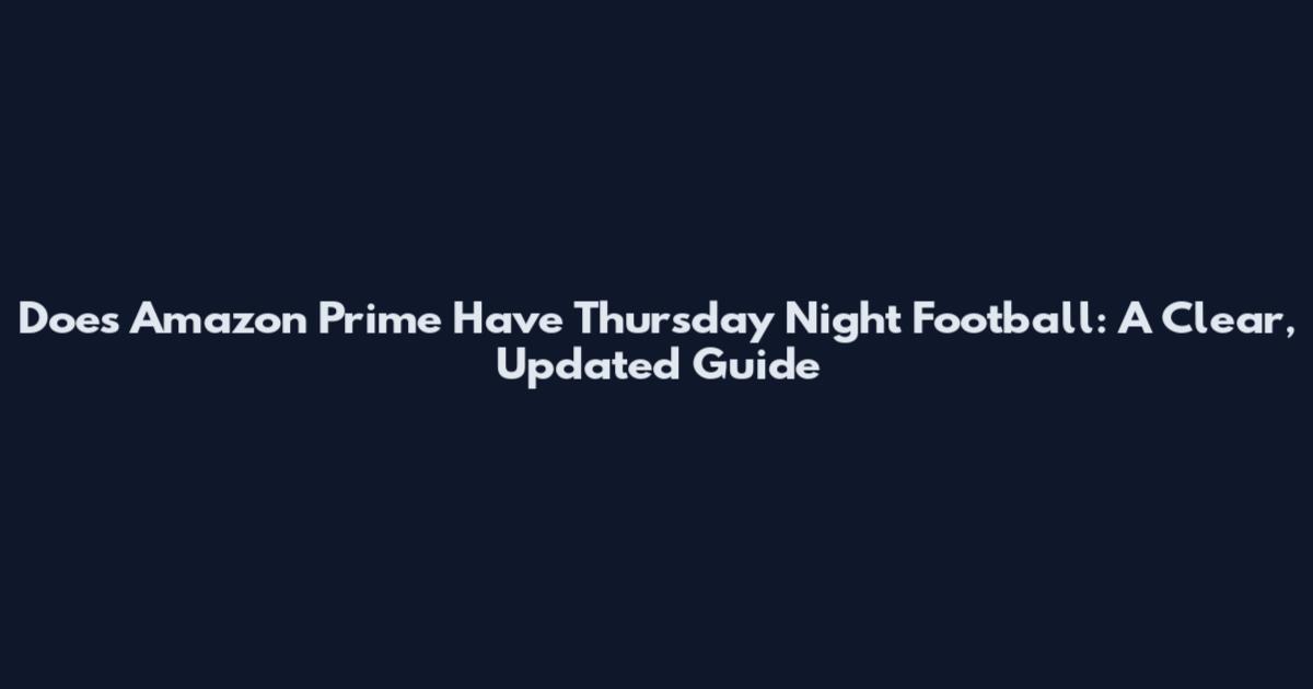 Does Amazon Prime Have Thursday Night Football: A Clear, Updated Guide