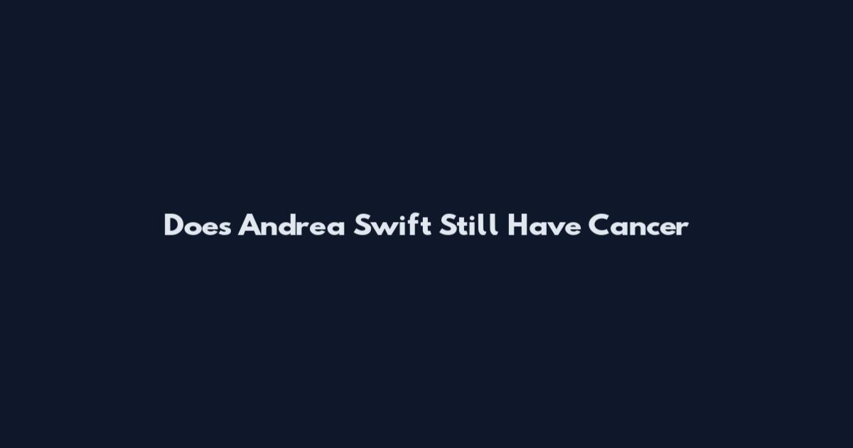 Does Andrea Swift Still Have Cancer