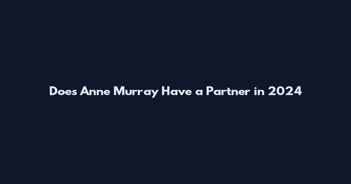 Does Anne Murray Have a Partner in 2024
