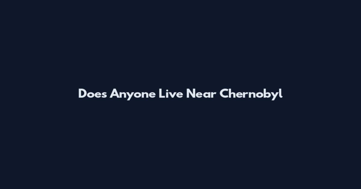 Does Anyone Live Near Chernobyl