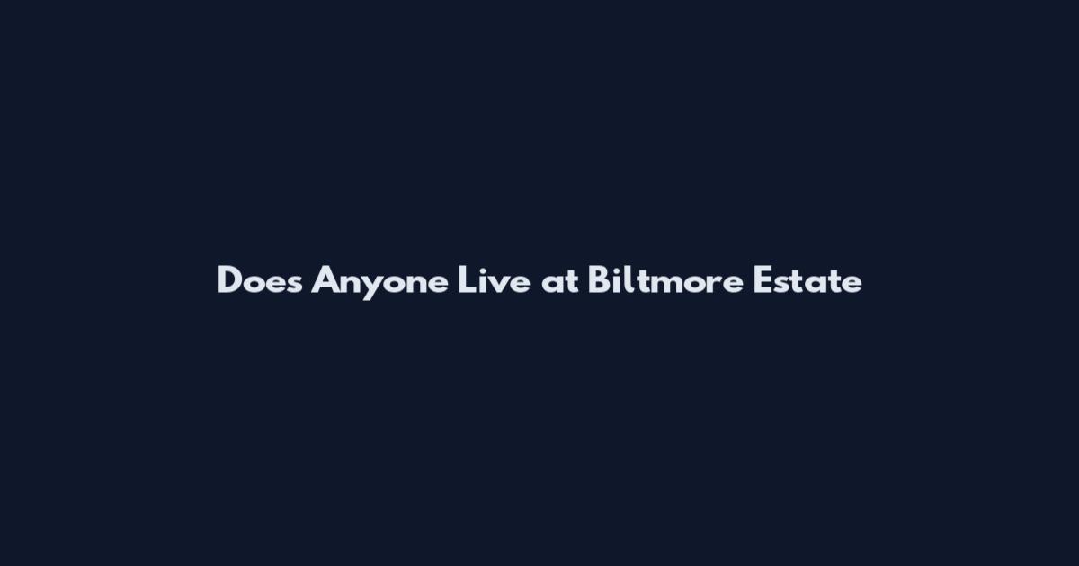 Does Anyone Live at Biltmore Estate