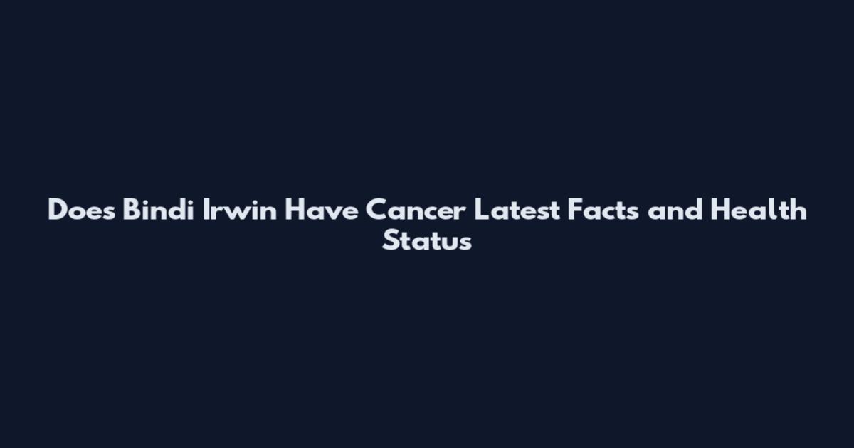 Does Bindi Irwin Have Cancer Latest Facts and Health Status