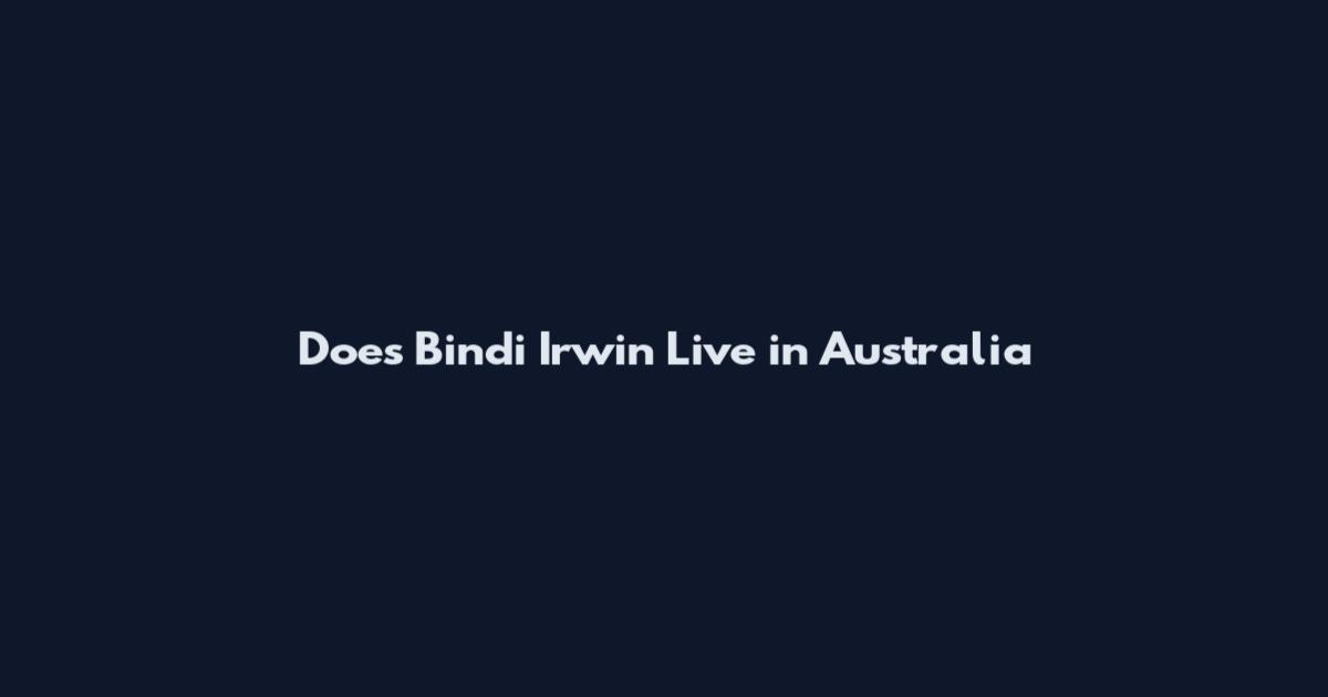 Does Bindi Irwin Live in Australia