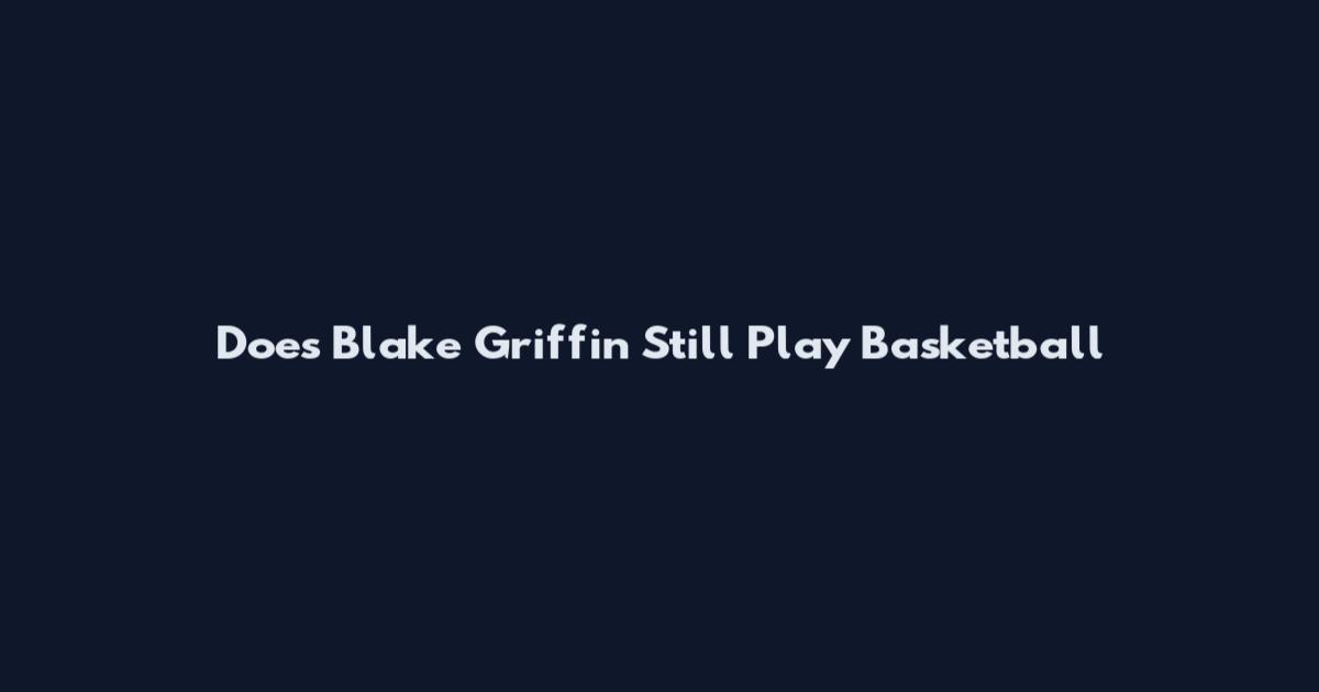 Does Blake Griffin Still Play Basketball