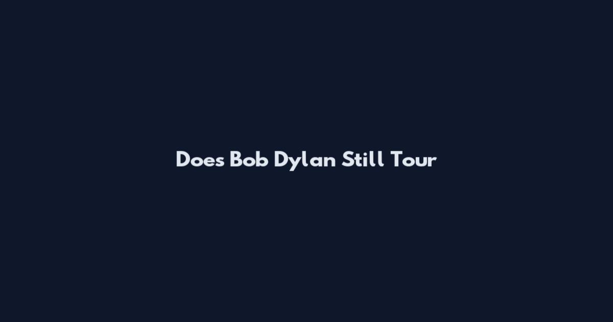 Does Bob Dylan Still Tour