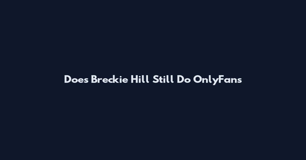 Does Breckie Hill Still Do OnlyFans