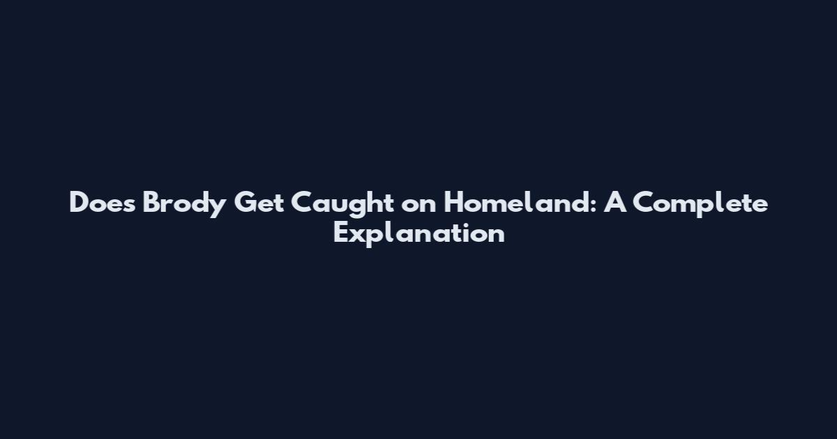 Does Brody Get Caught on Homeland: A Complete Explanation