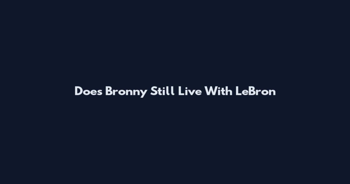 Does Bronny Still Live With LeBron