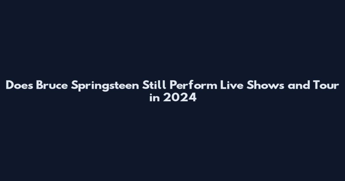 Does Bruce Springsteen Still Perform Live Shows and Tour in 2024