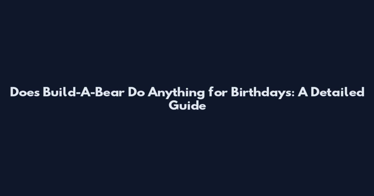 Does Build-A-Bear Do Anything for Birthdays: A Detailed Guide