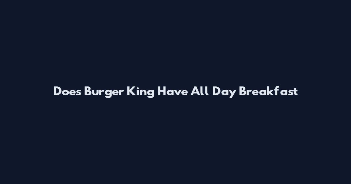Does Burger King Have All Day Breakfast