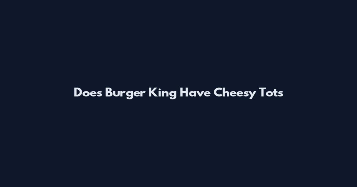 Does Burger King Have Cheesy Tots