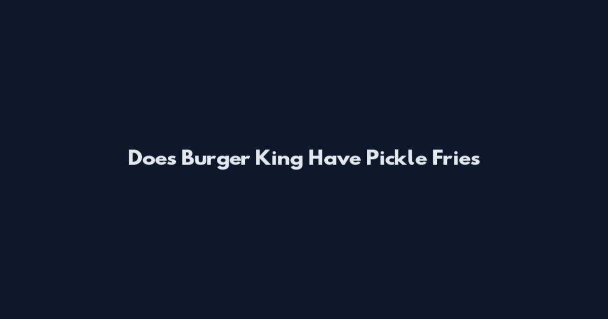 Does Burger King Have Pickle Fries