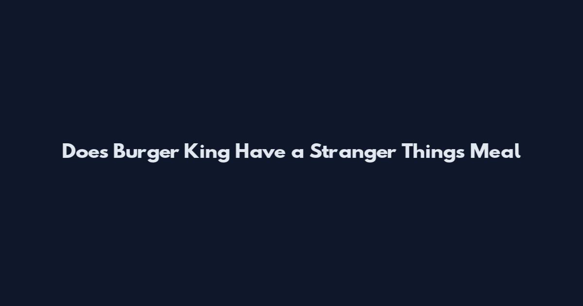 Does Burger King Have a Stranger Things Meal