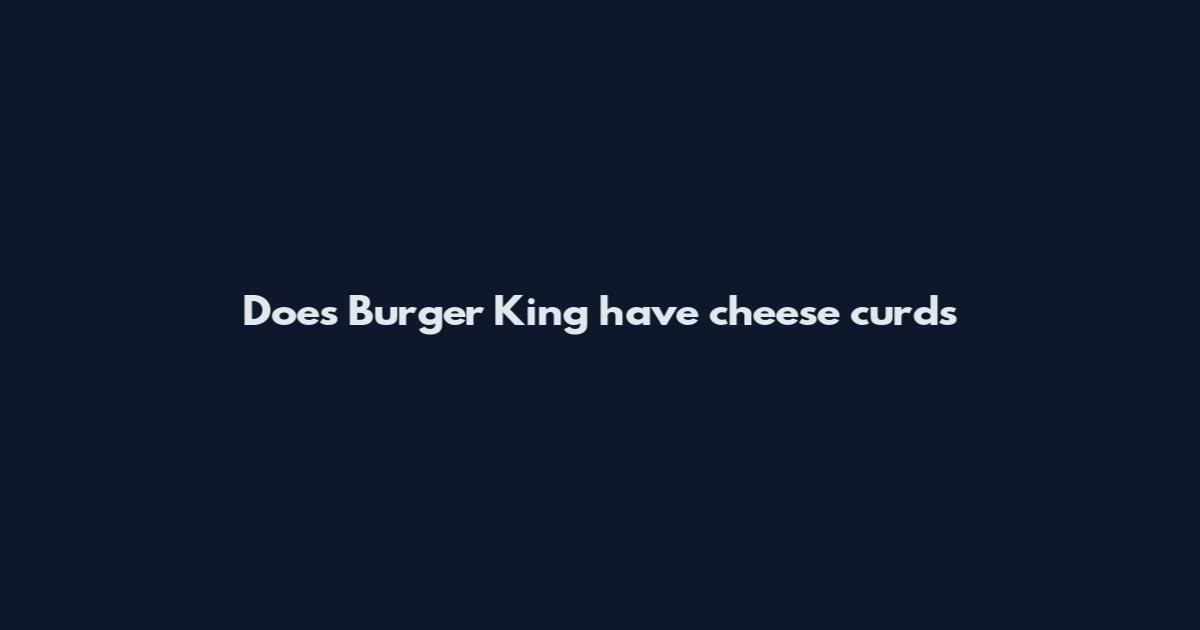 Does Burger King have cheese curds