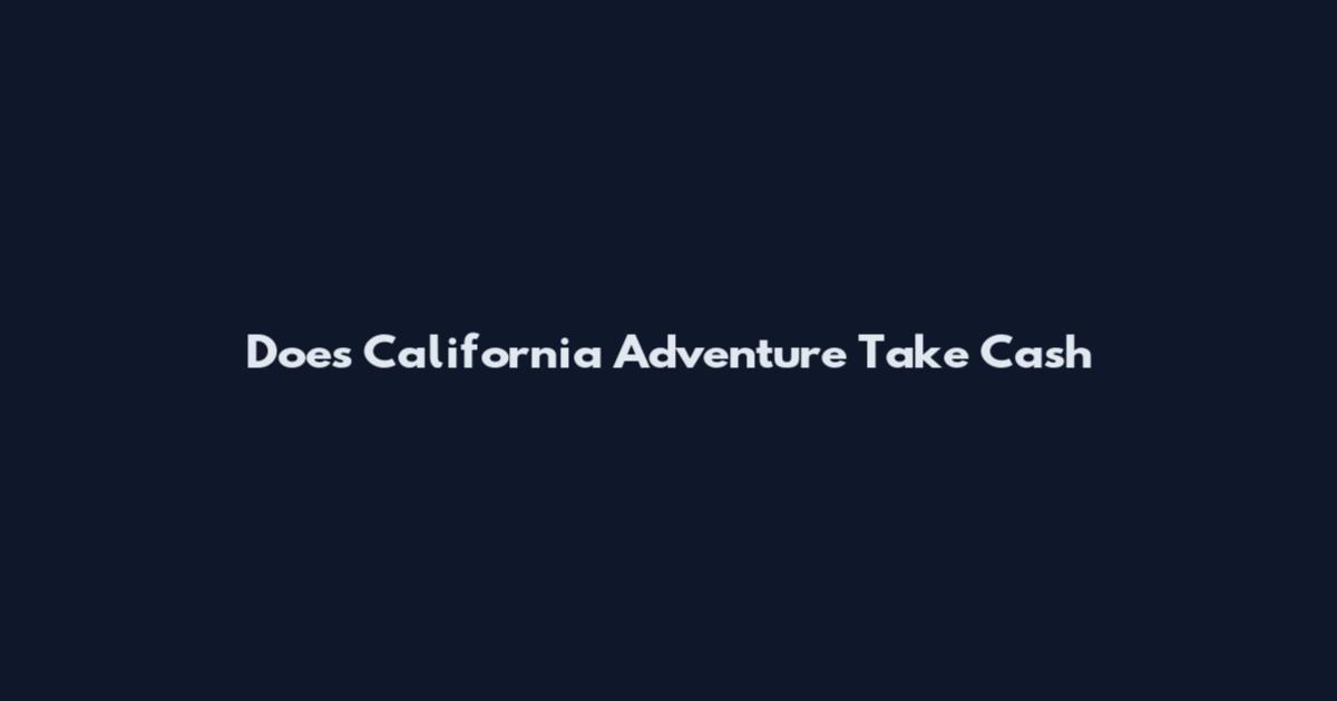Does California Adventure Take Cash
