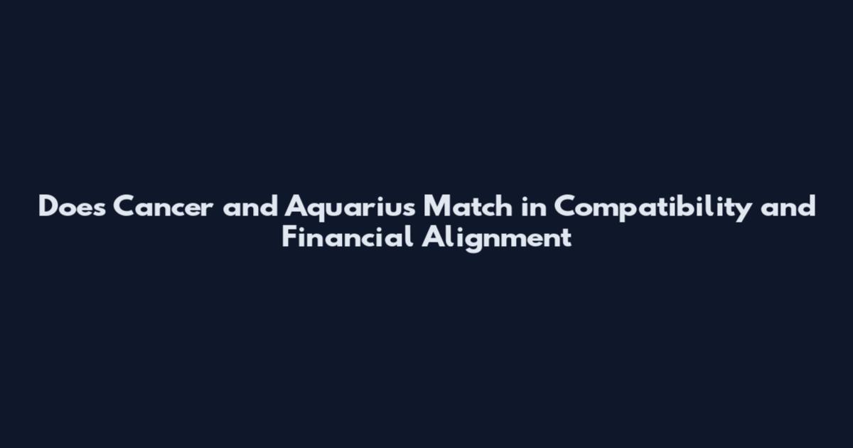 Does Cancer and Aquarius Match in Compatibility and Financial Alignment
