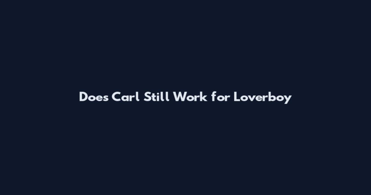 Does Carl Still Work for Loverboy