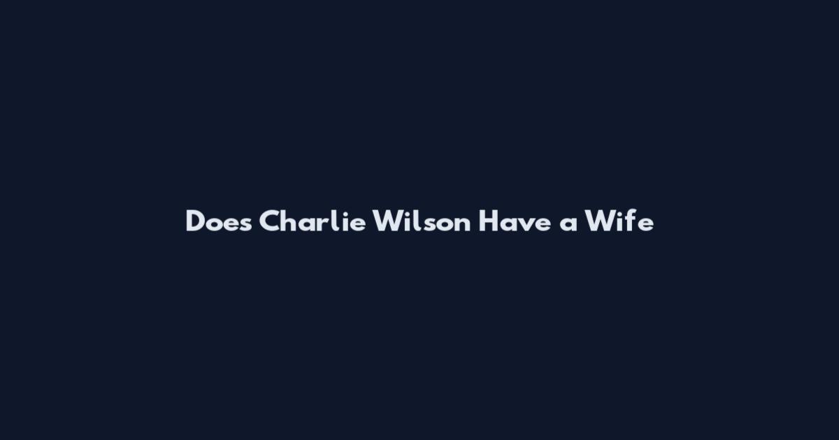Does Charlie Wilson Have a Wife