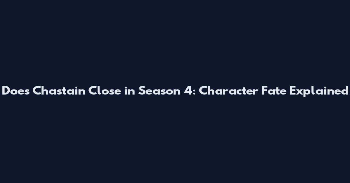 Does Chastain Close in Season 4: Character Fate Explained