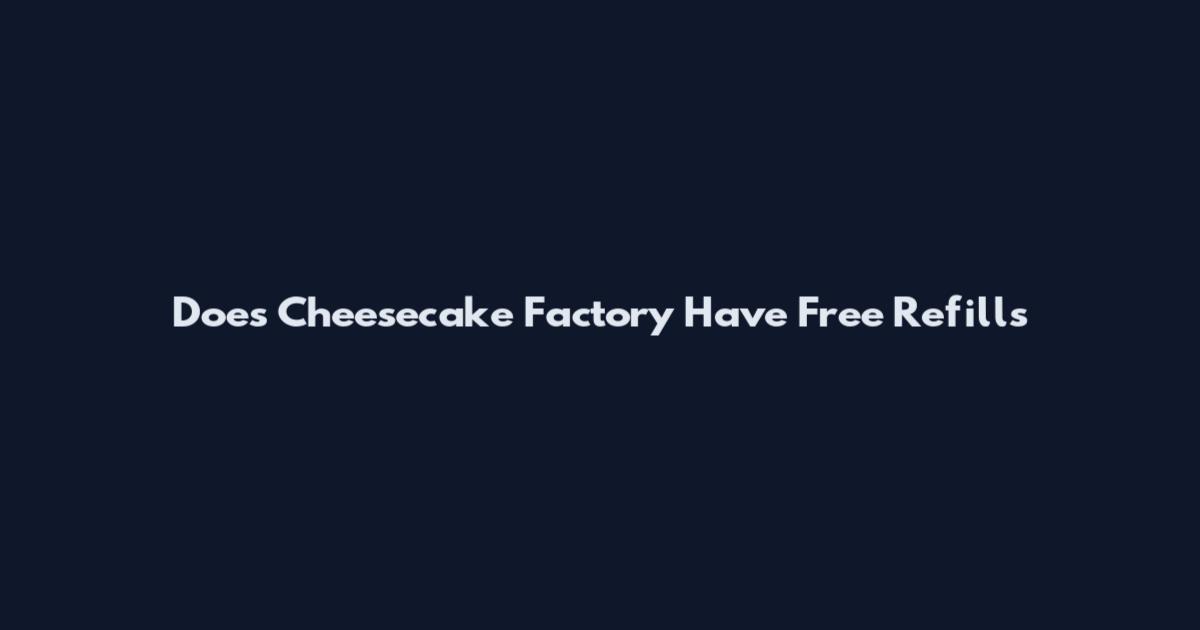 Does Cheesecake Factory Have Free Refills