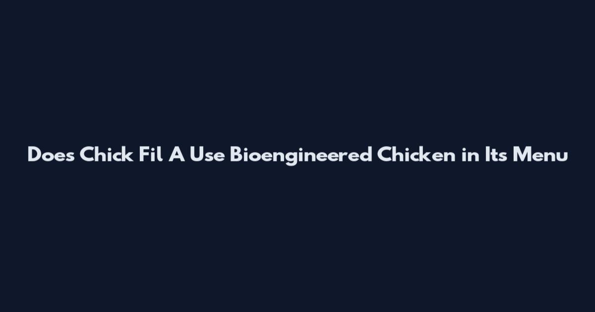 Does Chick Fil A Use Bioengineered Chicken in Its Menu