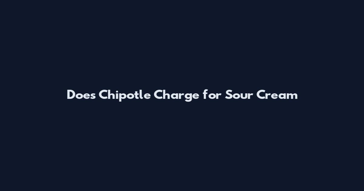 Does Chipotle Charge for Sour Cream
