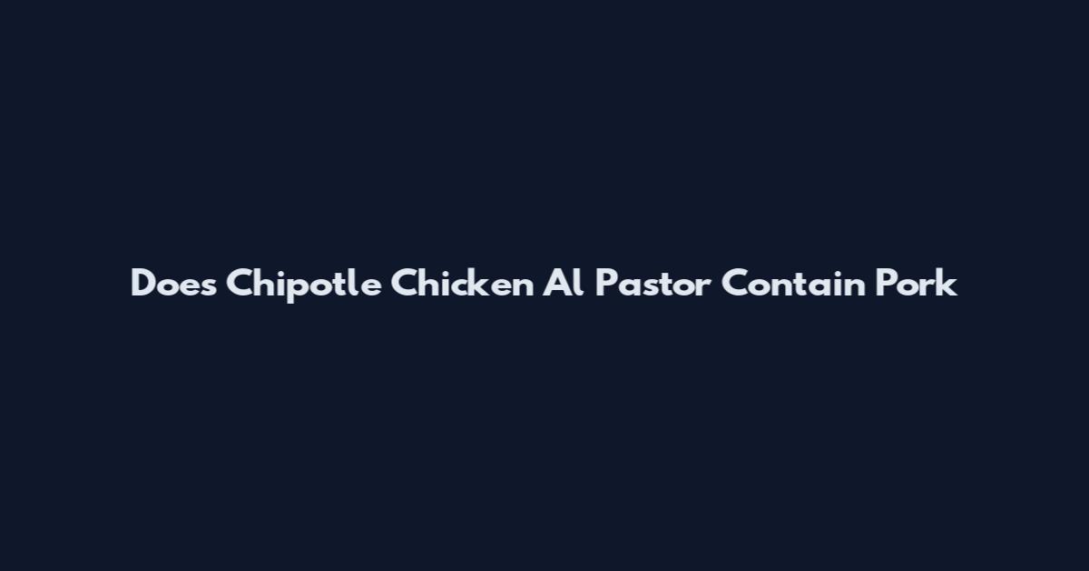 Does Chipotle Chicken Al Pastor Contain Pork