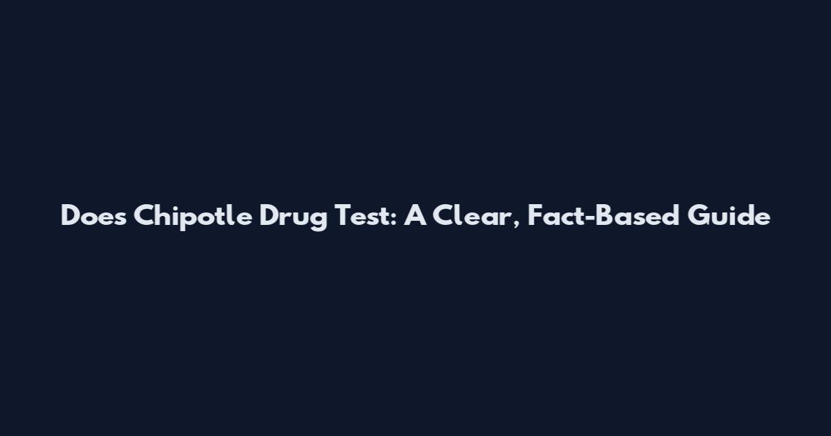 Does Chipotle Drug Test: A Clear, Fact-Based Guide
