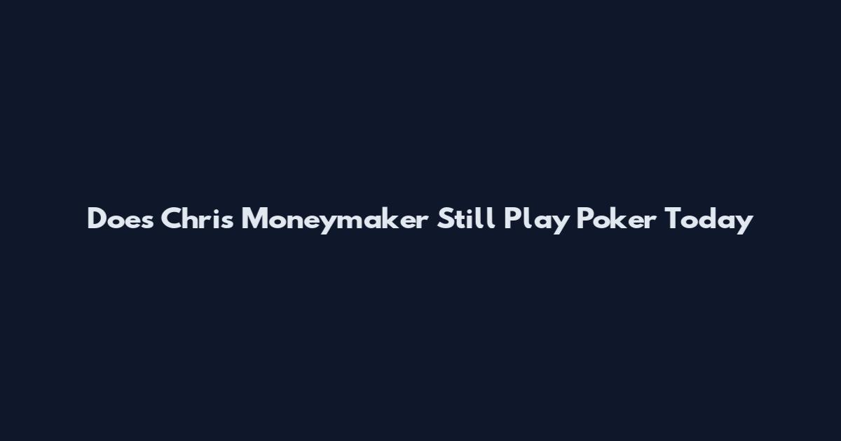 Does Chris Moneymaker Still Play Poker Today