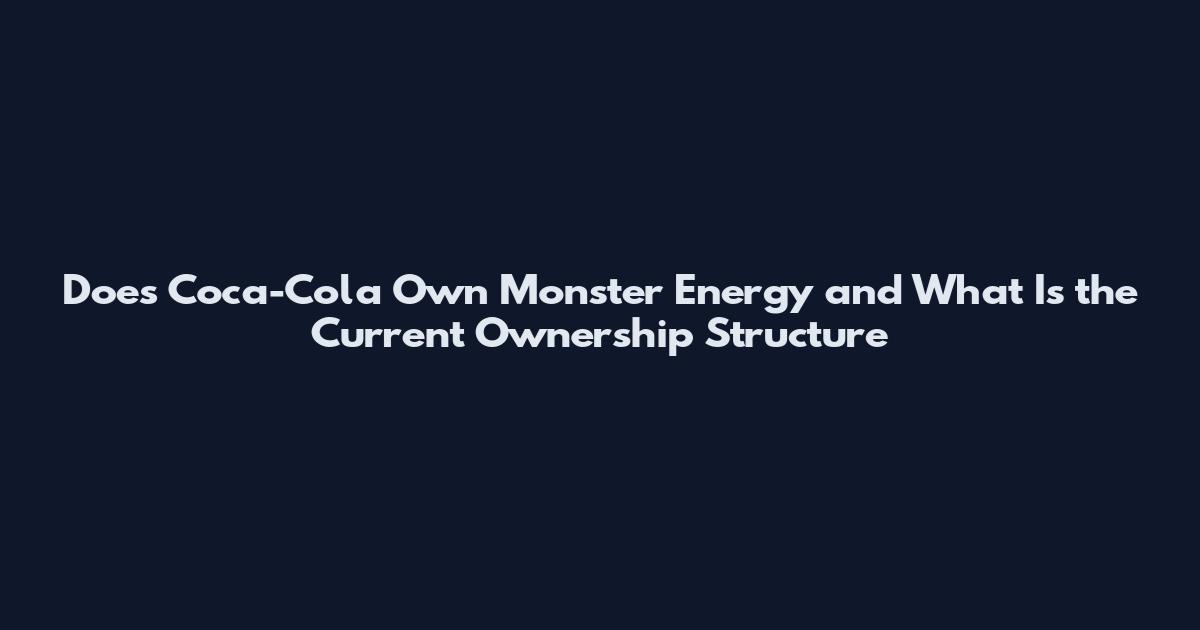 Does Coca-Cola Own Monster Energy and What Is the Current Ownership Structure