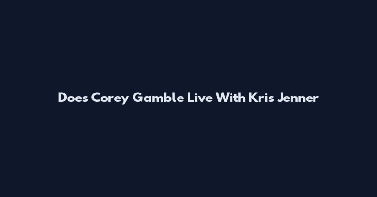 Does Corey Gamble Live With Kris Jenner