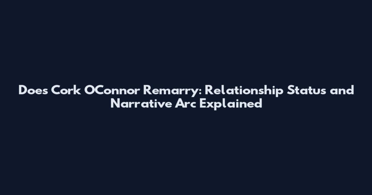 Does Cork O'Connor Remarry: Relationship Status and Narrative Arc Explained