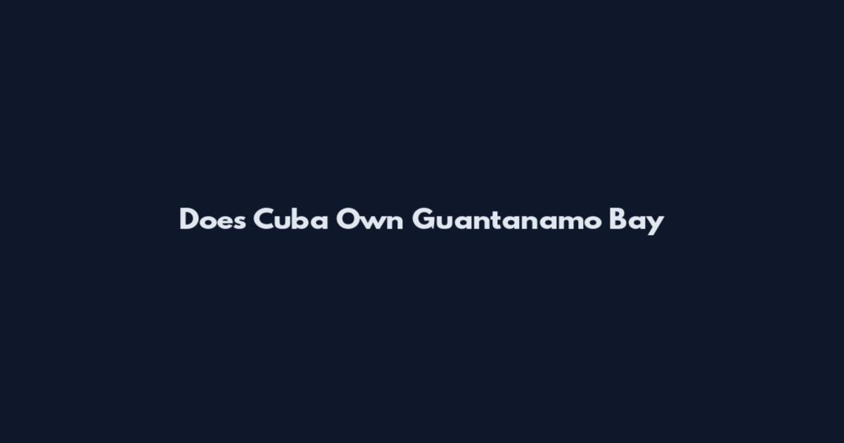 Does Cuba Own Guantanamo Bay