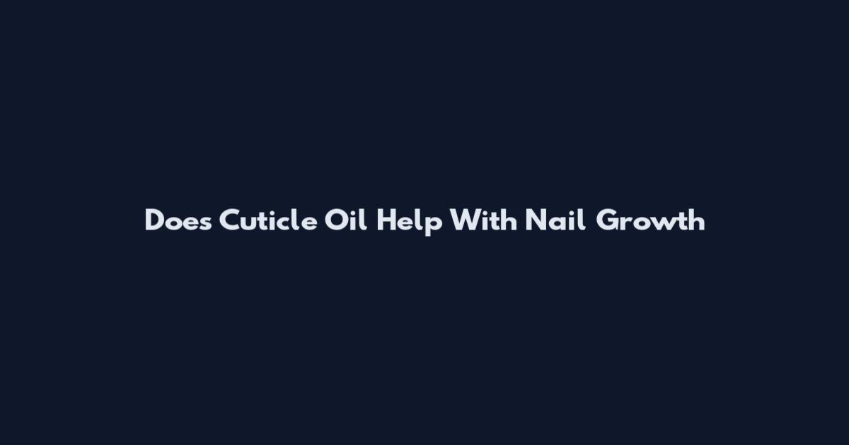 Does Cuticle Oil Help With Nail Growth