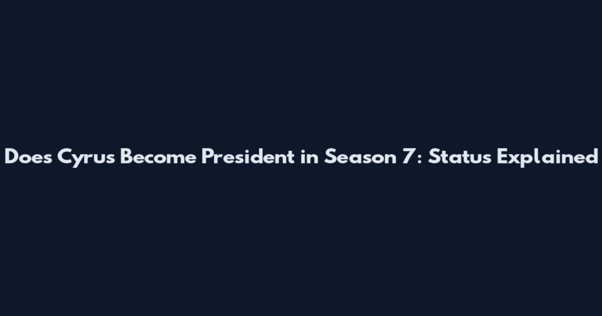 Does Cyrus Become President in Season 7: Status Explained