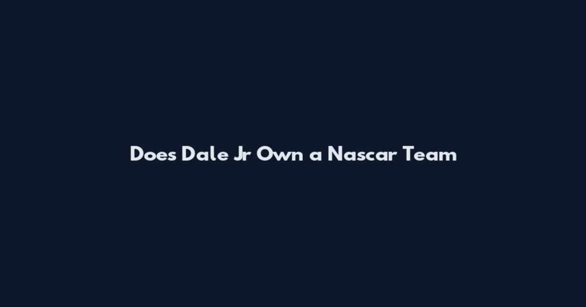 Does Dale Jr Own a Nascar Team