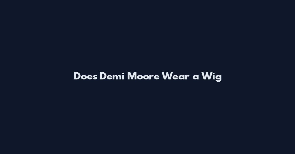 Does Demi Moore Wear a Wig